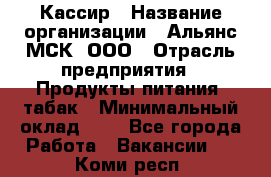 Кассир › Название организации ­ Альянс-МСК, ООО › Отрасль предприятия ­ Продукты питания, табак › Минимальный оклад ­ 1 - Все города Работа » Вакансии   . Коми респ.